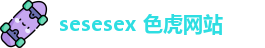 sesesex 色虎网站